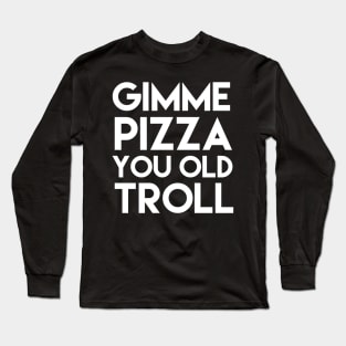 Give Me Pizza You Old Troll Long Sleeve T-Shirt